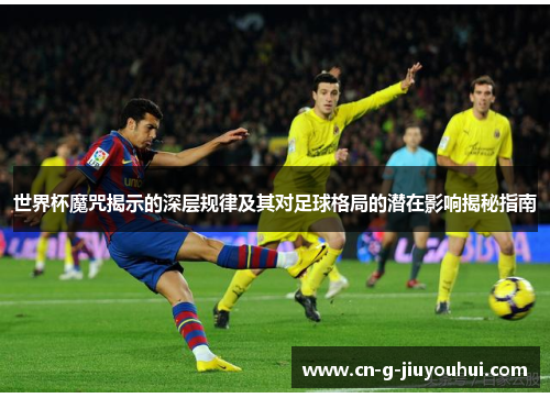 世界杯魔咒揭示的深层规律及其对足球格局的潜在影响揭秘指南