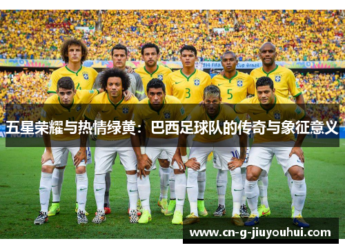 五星荣耀与热情绿黄：巴西足球队的传奇与象征意义