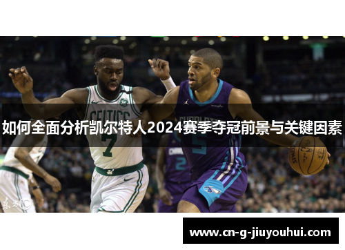如何全面分析凯尔特人2024赛季夺冠前景与关键因素