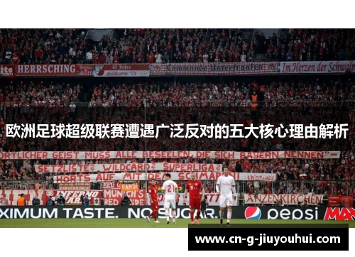 欧洲足球超级联赛遭遇广泛反对的五大核心理由解析 欧洲足球超级联赛遭遇广泛反对的五大核心理由解析