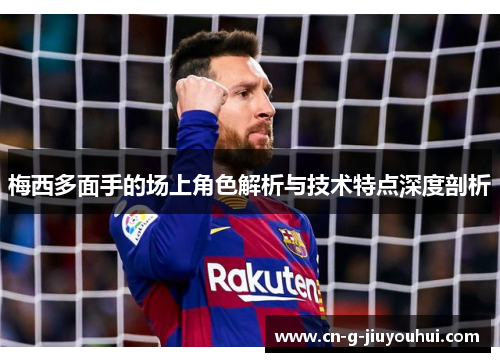 梅西多面手的场上角色解析与技术特点深度剖析 梅西多面手的场上角色解析与技术特点深度剖析