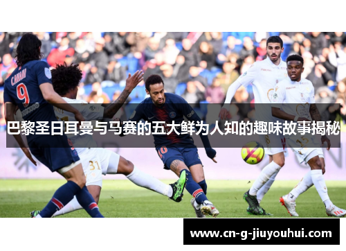 巴黎圣日耳曼与马赛的五大鲜为人知的趣味故事揭秘