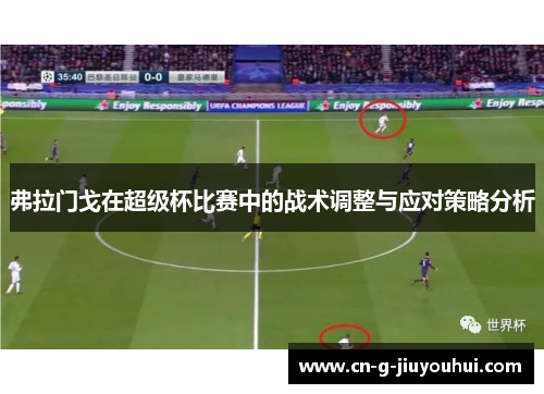 弗拉门戈在超级杯比赛中的战术调整与应对策略分析 弗拉门戈在超级杯比赛中的战术调整与应对策略分析