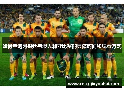 如何查询阿根廷与澳大利亚比赛的具体时间和观看方式 如何查询阿根廷与澳大利亚比赛的具体时间和观看方式