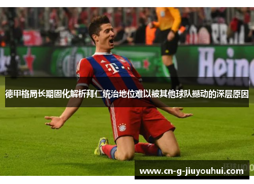 德甲格局长期固化解析拜仁统治地位难以被其他球队撼动的深层原因 德甲格局长期固化解析拜仁统治地位难以被其他球队撼动的深层原因
