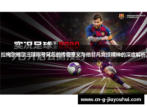 拉梅尔鲍尔三球称号背后的传奇意义与他非凡竞技精神的深度解析 拉梅尔鲍尔三球称号背后的传奇意义与他非凡竞技精神的深度解析