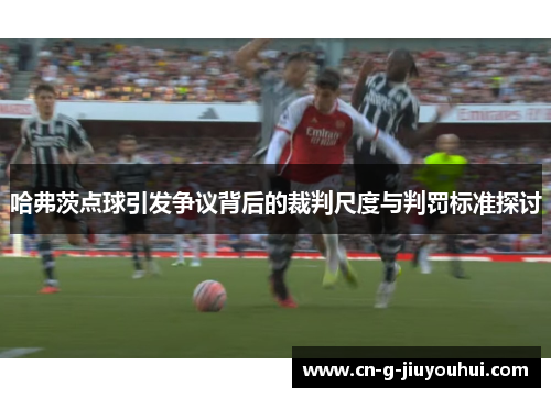 哈弗茨点球引发争议背后的裁判尺度与判罚标准探讨 哈弗茨点球引发争议背后的裁判尺度与判罚标准探讨