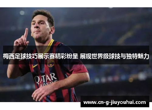 梅西足球技巧展示赛精彩纷呈 展现世界级球技与独特魅力 梅西足球技巧展示赛精彩纷呈 展现世界级球技与独特魅力