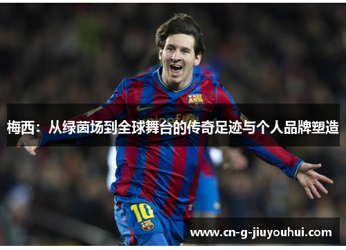 梅西:从绿茵场到全球舞台的传奇足迹与个人品牌塑造 梅西:从绿茵场到全球舞台的传奇足迹与个人品牌塑造