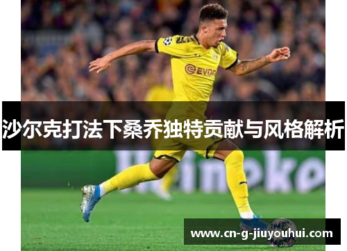 沙尔克打法下桑乔独特贡献与风格解析 沙尔克打法下桑乔独特贡献与风格解析