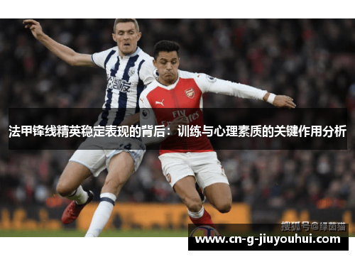 法甲锋线精英稳定表现的背后:训练与心理素质的关键作用分析 法甲锋线精英稳定表现的背后:训练与心理素质的关键作用分析
