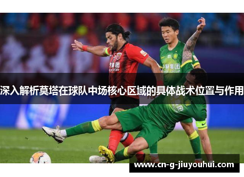 深入解析莫塔在球队中场核心区域的具体战术位置与作用