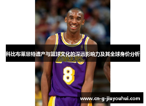 科比布莱恩特遗产与篮球文化的深远影响力及其全球身价分析 科比布莱恩特遗产与篮球文化的深远影响力及其全球身价分析