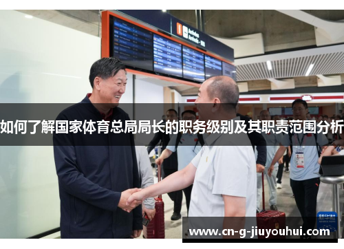 如何了解国家体育总局局长的职务级别及其职责范围分析 如何了解国家体育总局局长的职务级别及其职责范围分析