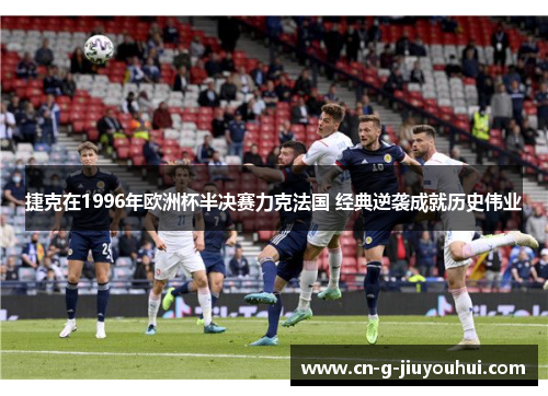 捷克在1996年欧洲杯半决赛力克法国 经典逆袭成就历史伟业