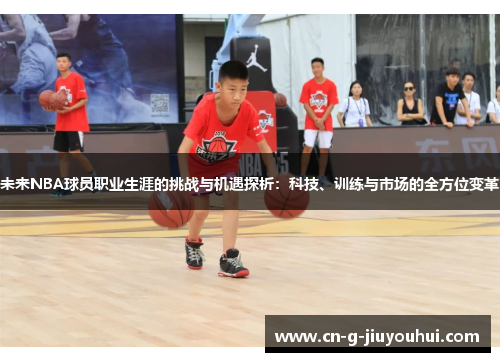 未来NBA球员职业生涯的挑战与机遇探析：科技、训练与市场的全方位变革