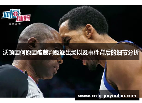 沃顿因何原因被裁判驱逐出场以及事件背后的细节分析