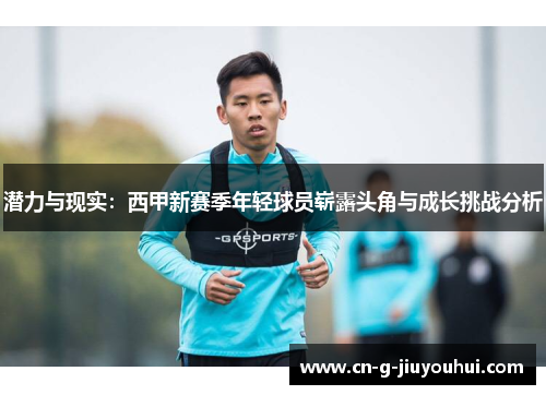 潜力与现实：西甲新赛季年轻球员崭露头角与成长挑战分析