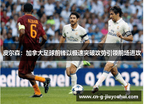 皮尔森：加拿大足球前锋以极速突破攻势引领前场进攻