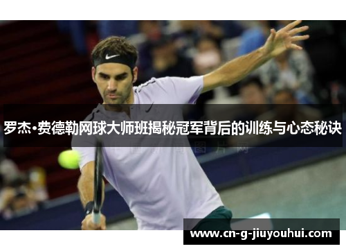 罗杰·费德勒网球大师班揭秘冠军背后的训练与心态秘诀