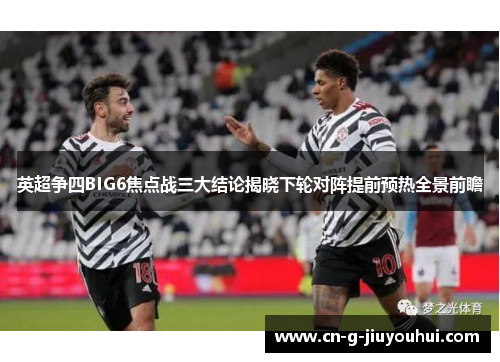 英超争四BIG6焦点战三大结论揭晓下轮对阵提前预热全景前瞻 英超争四BIG6焦点战三大结论揭晓下轮对阵提前预热全景前瞻