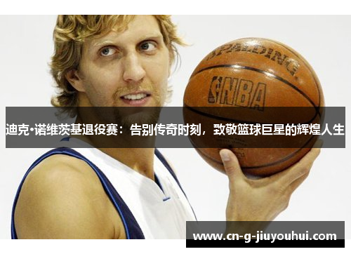 迪克·诺维茨基退役赛:告别传奇时刻,致敬篮球巨星的辉煌人生 迪克·诺维茨基退役赛:告别传奇时刻,致敬篮球巨星的辉煌人生